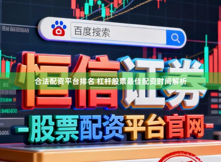 合法配资平台排名 杠杆股票最佳配资时间解析