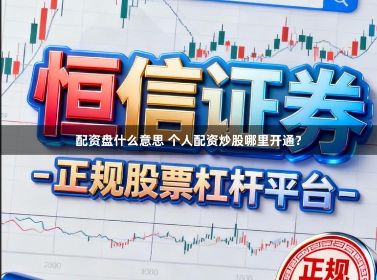 配资盘什么意思 个人配资炒股哪里开通？