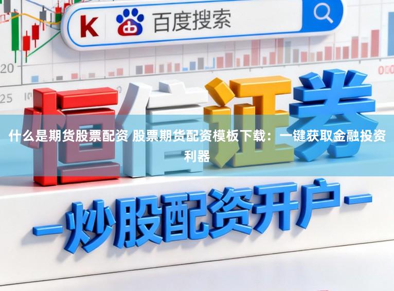 什么是期货股票配资 股票期货配资模板下载:一键获取金融投资利器