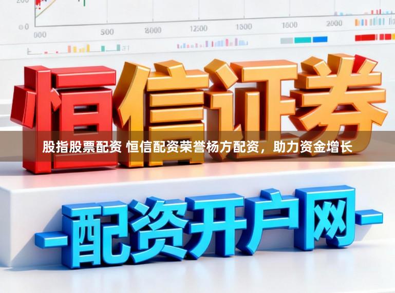 股指股票配资 恒信配资荣誉杨方配资，助力资金增长