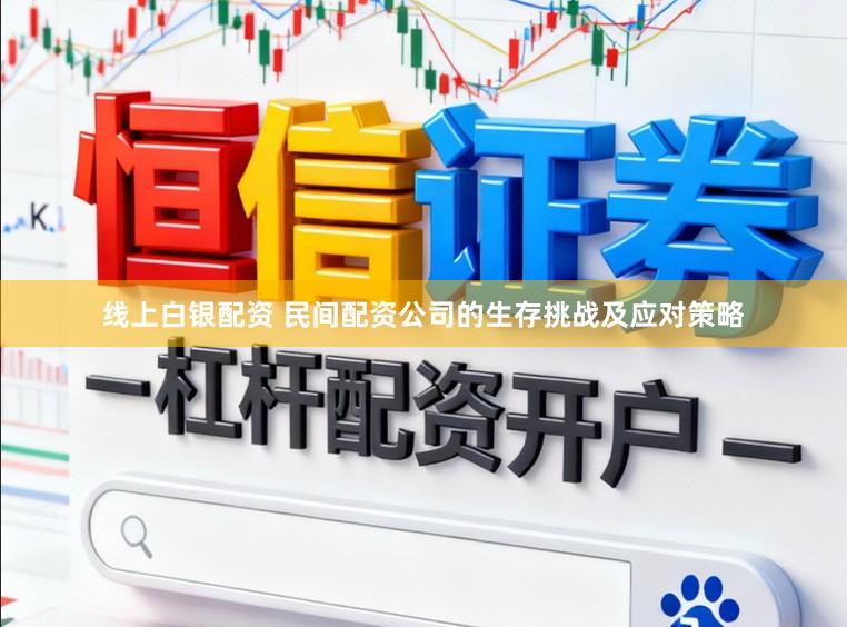 线上白银配资 民间配资公司的生存挑战及应对策略