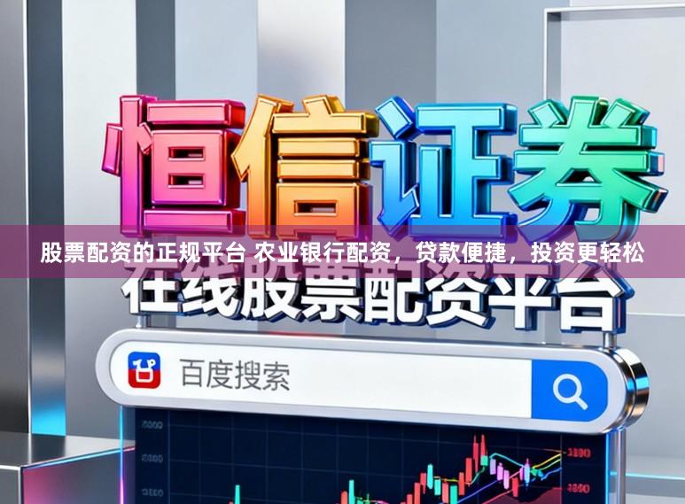 股票配资的正规平台 农业银行配资，贷款便捷，投资更轻松