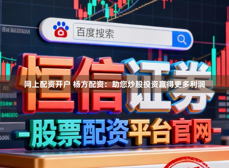 网上配资开户 杨方配资：助您炒股投资赢得更多利润