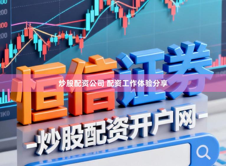 炒股配资公司 配资工作体验分享