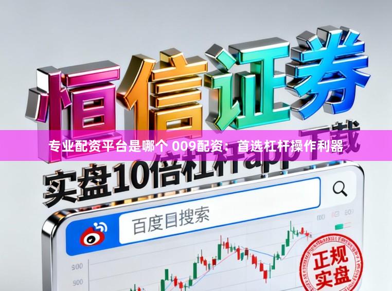 专业配资平台是哪个 009配资:首选杠杆操作利器