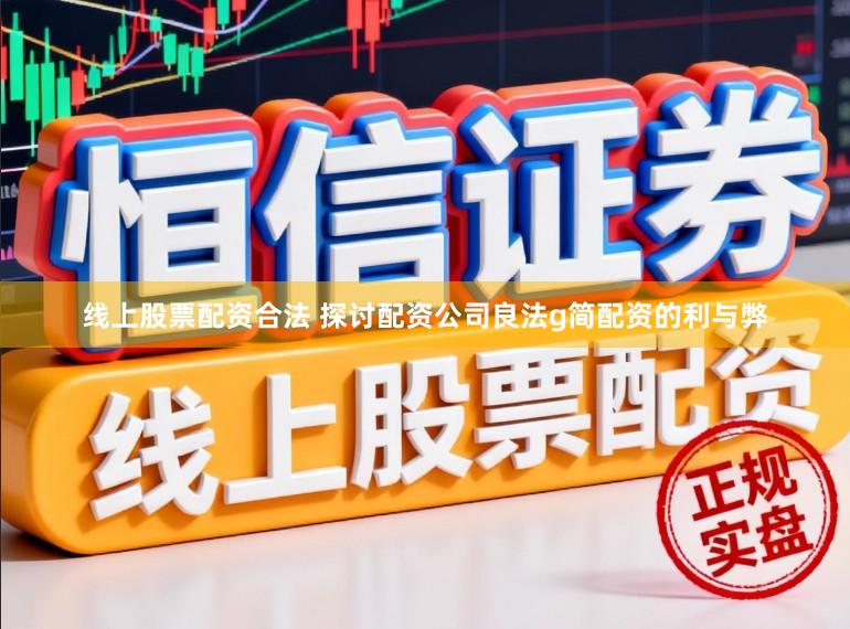 线上股票配资合法 探讨配资公司良法g简配资的利与弊