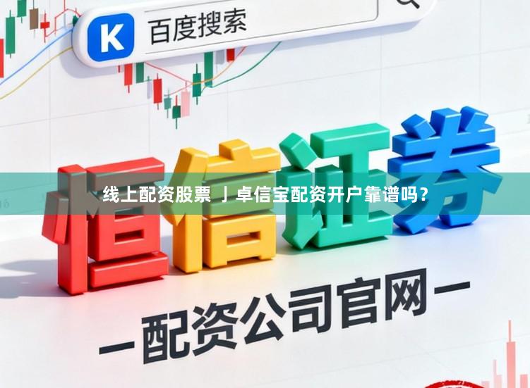 线上配资股票 亅卓信宝配资开户靠谱吗？