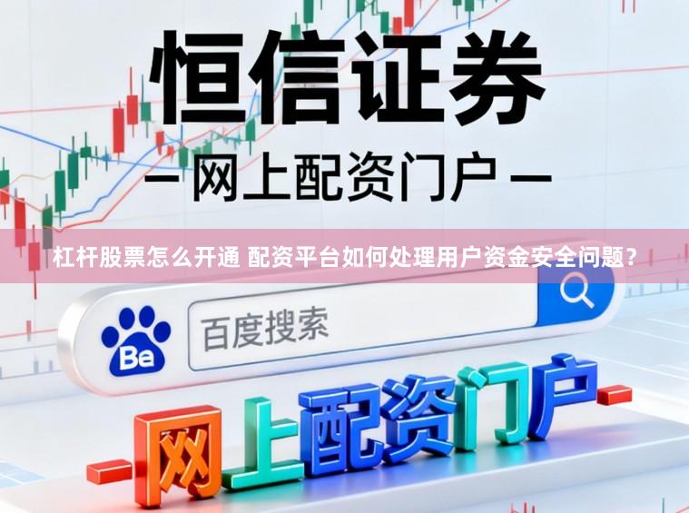 杠杆股票怎么开通 配资平台如何处理用户资金安全问题？