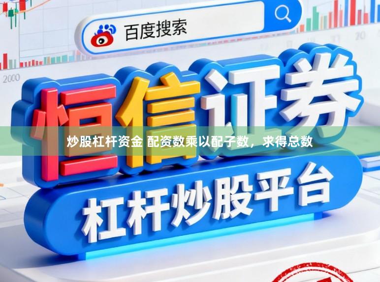 炒股杠杆资金 配资数乘以配子数，求得总数
