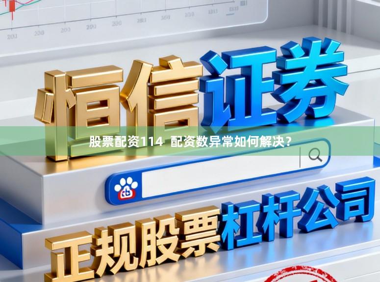 股票配资114  配资数异常如何解决？