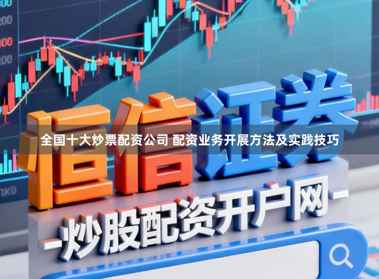 全国十大炒票配资公司 配资业务开展方法及实践技巧