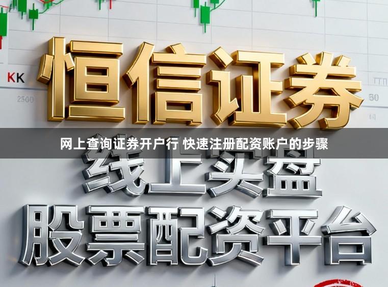 网上查询证券开户行 快速注册配资账户的步骤