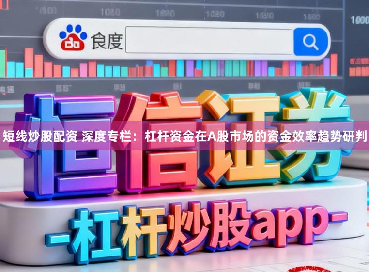 短线炒股配资 深度专栏:杠杆资金在A股市场的资金效率趋势研判