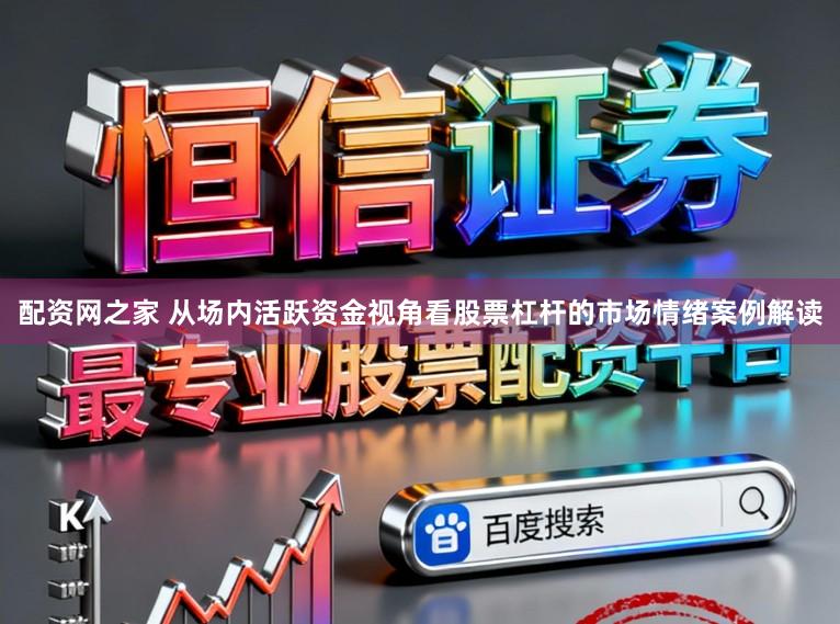 配资网之家 从场内活跃资金视角看股票杠杆的市场情绪案例解读