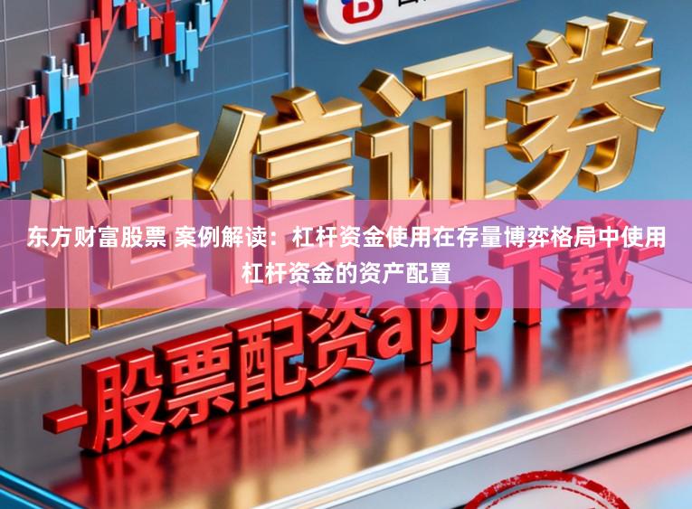 东方财富股票 案例解读：杠杆资金使用在存量博弈格局中使用杠杆资金的资产配置
