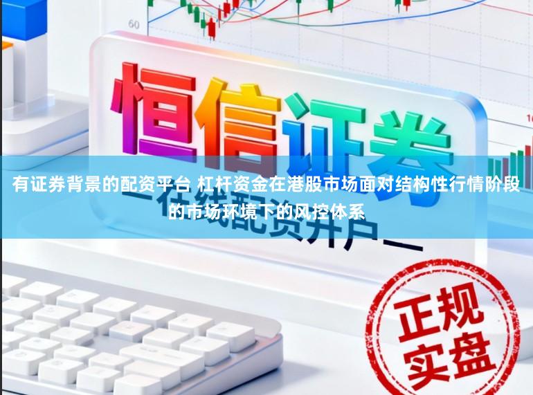 有证券背景的配资平台 杠杆资金在港股市场面对结构性行情阶段的市场环境下的风控体系