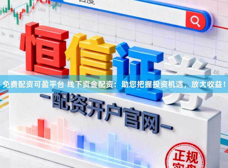 免费配资可盈平台 线下资金配资：助您把握投资机遇，放大收益！