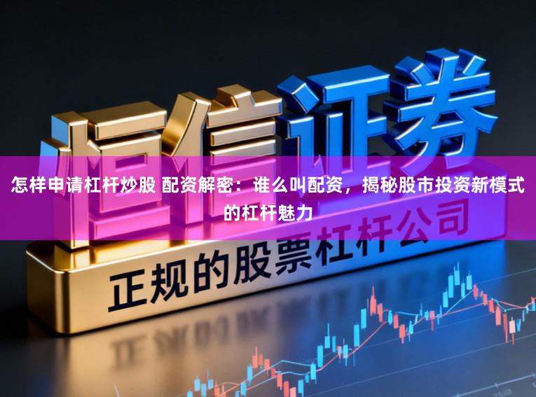 怎样申请杠杆炒股 配资解密：谁么叫配资，揭秘股市投资新模式的杠杆魅力