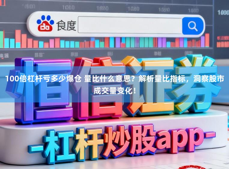 100倍杠杆亏多少爆仓 量比什么意思？解析量比指标，洞察股市成交量变化！