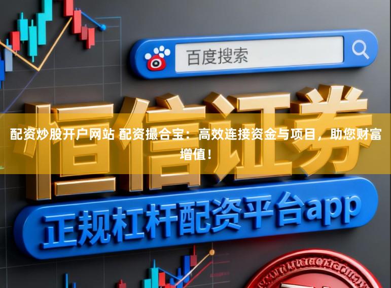 配资炒股开户网站 配资撮合宝:高效连接资金与项目,助您财富增值!