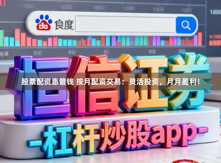 股票配资惠管钱 按月配资交易:灵活投资,月月盈利!